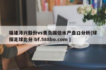 福建浔兴股份vs青岛国信水产盘口分析{球探足球比分 bf.588bo.com }