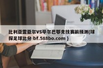 比利亚雷亚尔VS毕尔巴鄂竞技赛前预测{球探足球比分 bf.588bo.com }