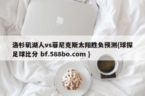 洛杉矶湖人vs菲尼克斯太阳胜负预测{球探足球比分 bf.588bo.com }