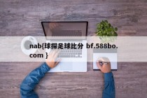 nab{球探足球比分 bf.588bo.com }