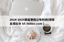 2024-2025英超赛程公布时间{球探足球比分 bf.588bo.com }