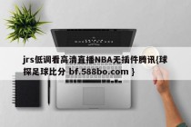 jrs低调看高清直播NBA无插件腾讯{球探足球比分 bf.588bo.com }