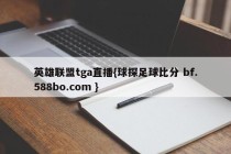 英雄联盟tga直播{球探足球比分 bf.588bo.com }