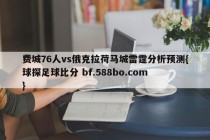 费城76人vs俄克拉荷马城雷霆分析预测{球探足球比分 bf.588bo.com }