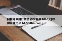 阿根廷中国行票价公布:最高4800元{球探足球比分 bf.588bo.com }