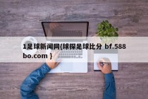 1足球新闻网{球探足球比分 bf.588bo.com }