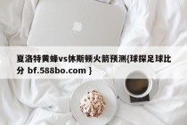 夏洛特黄蜂vs休斯顿火箭预测{球探足球比分 bf.588bo.com }