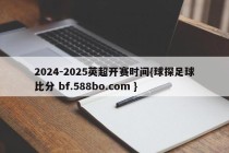 2024-2025英超开赛时间{球探足球比分 bf.588bo.com }