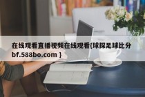 在线观看直播视频在线观看{球探足球比分 bf.588bo.com }