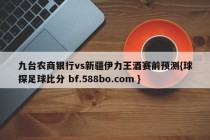 九台农商银行vs新疆伊力王酒赛前预测{球探足球比分 bf.588bo.com }