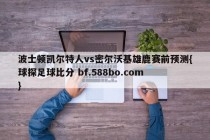 波士顿凯尔特人vs密尔沃基雄鹿赛前预测{球探足球比分 bf.588bo.com }