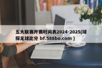 五大联赛开赛时间表2024-2025{球探足球比分 bf.588bo.com }