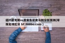 纽约尼克斯vs圣安东尼奥马刺分析预测{球探足球比分 bf.588bo.com }